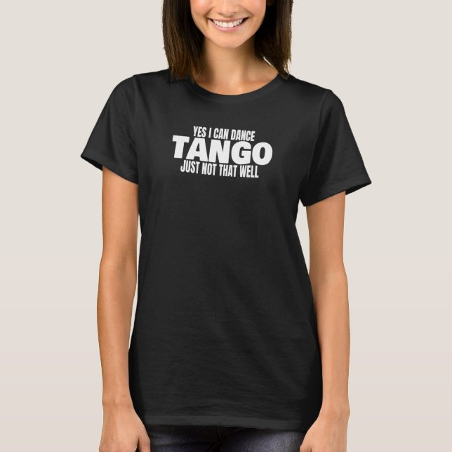Tango Dancer Yes I Can Dance Tango Latin Ballroom  T-Shirt (Front)