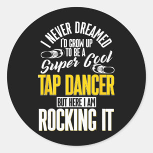 Tap Dance, I Never Dreamed I'd Grow Up To Be A Tap Classic Round Sticker