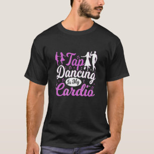 Tap Dancing Is My Cardio   Tap Dancer T-Shirt