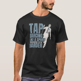 Tap Dancing Like A Sport Only Harder Tap Dance Dan T-Shirt
