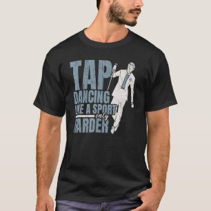 Tap Dancing Like A Sport Only Harder Tap Dance Dan T-Shirt
