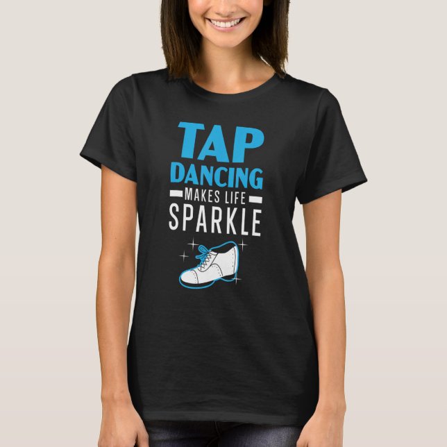 Tap Dancing Makes Life Sparkle Tap Dancer Dance Li T-Shirt (Front)