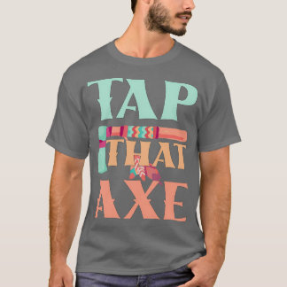 Tap That AXE Funny Axe Throwing Saying Funny Gift T-Shirt