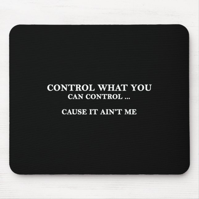 Tapis De Souris Control What You Can Control Cause It Ain't Me  (Devant)
