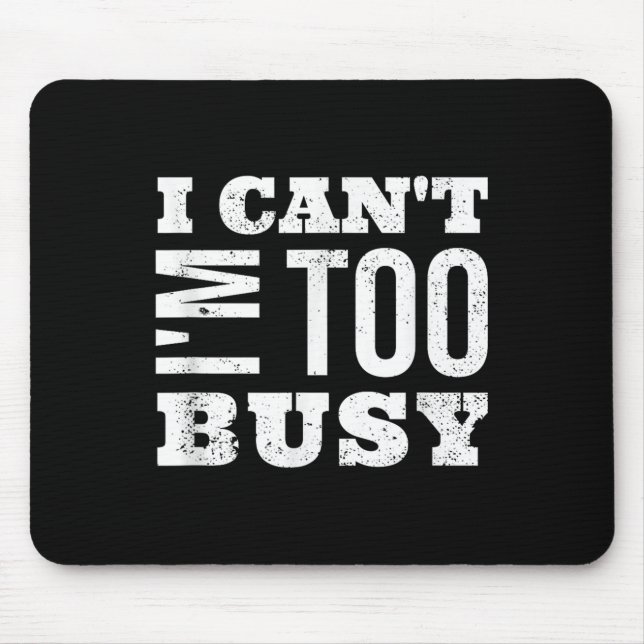Tapis De Souris I Cant I Am Too Busy  (Devant)