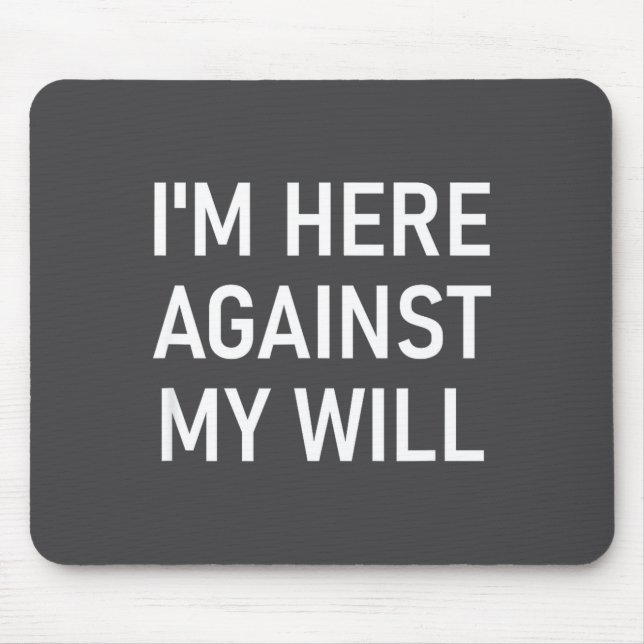 Tapis De Souris I'm Here Against My Will, Funny, Jokes, Sarcastic  (Devant)