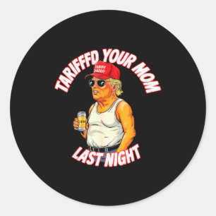 Tariffed Your Mom Last Night Tarrified Funny _1 Classic Round Sticker
