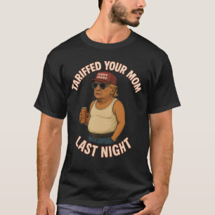 Tariffed Your Mom Last Night Tarrified Funny Trump T-Shirt