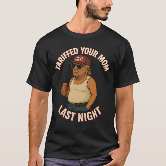Tariffed Your Mom Last Night Tarrified Funny Trump T-Shirt (Front)