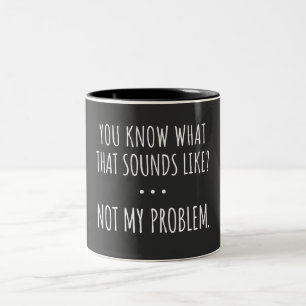 Tasse 2 Couleurs Tu Sais Ce Que Ça Semble Ne Pas Être Mon Problème