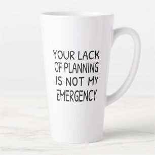 Tasse Latte Your lack of planning is not my emergency