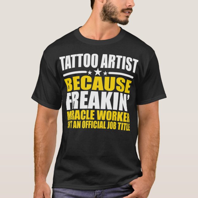Tattoo Artist Freakin Miracle Worker Funny  T-Shirt (Front)