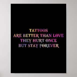 Tattoos Are Better Than Love They Hurt Once But St Poster