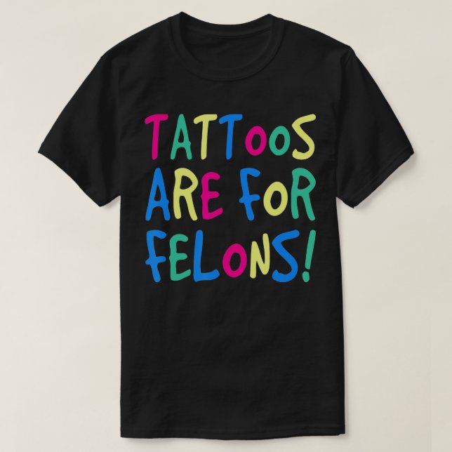 Tattoos Are For Felons T-Shirt (Design Front)