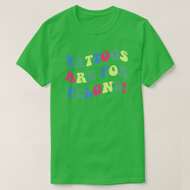 Tattoos Are For Felons TShirt (Design Front)