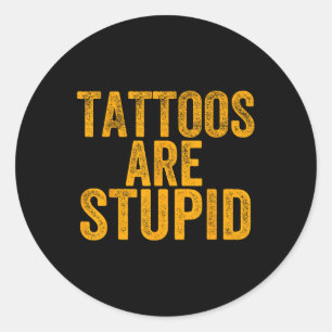Tattoos Are Stupid Dont Like Tattoos Funny Tattooe Classic Round Sticker