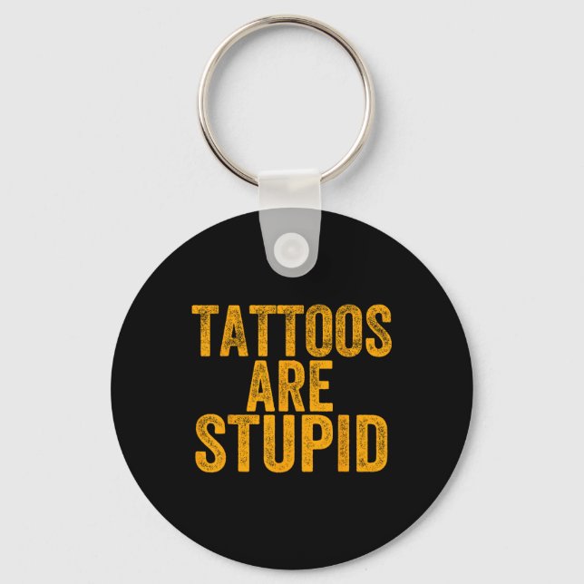 Tattoos Are Stupid Dont Like Tattoos Funny Tattooe Keychain (Front)