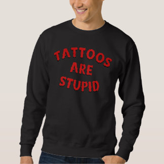 Tattoos are stupid sweatshirt