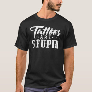 Tattoos Are Stupid  Tattoos   Distressed T-Shirt