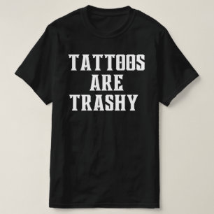 Tattoos Are Trashy Shirt, Sassy Gift, Sarcastic T-Shirt