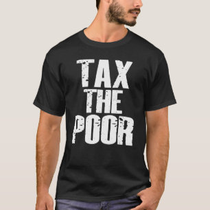 Tax The Poor 3 T-Shirt