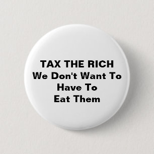 TAX THE RICH We Don't Want To Have To Eat Them 2 Inch Round Button