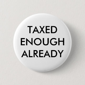 TAXED ENOUGH ALREADY 2 INCH ROUND BUTTON