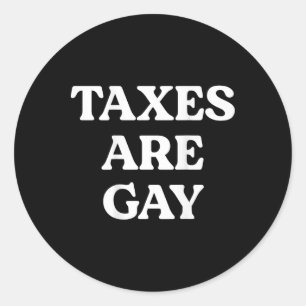 Taxes Are Gay Funny Saying Quote For Men Women  Classic Round Sticker