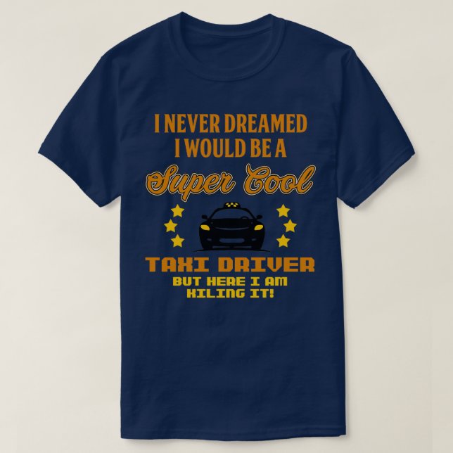 Taxi Driver I Never Dreamed I Would Be A Supercool T-Shirt (Design Front)