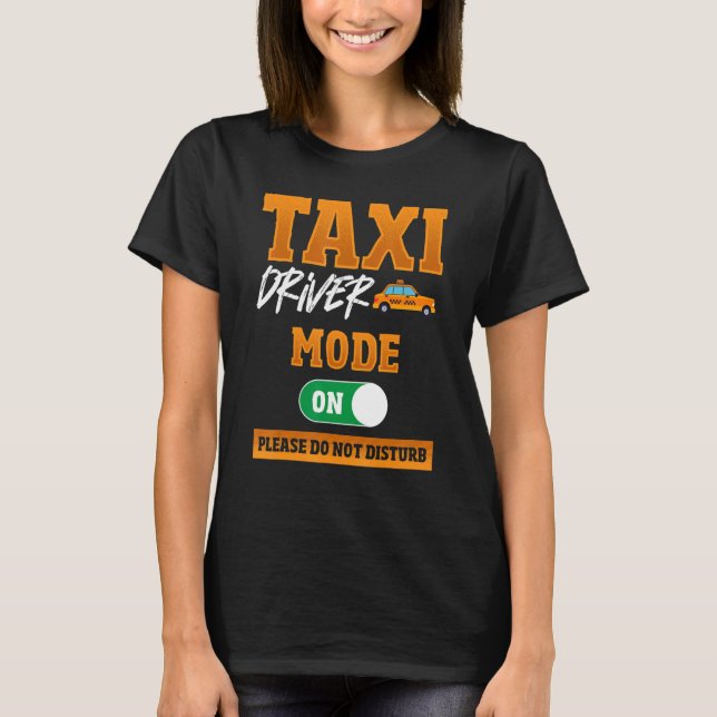 Taxi Driver Mode On Please Do Not Disturb Taxi Dri T-Shirt (Front)
