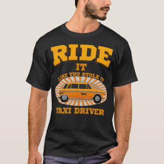 Taxi Driver Ride It Like You Stole It Taxi Driver T-Shirt
