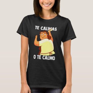 Te Calmas O Te Calmo Spanish Mexican Hispanic Lati T-Shirt