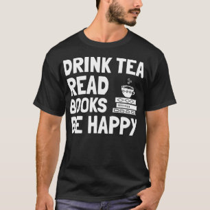 Tea And Book Design Drink Tea Read Books Be Happy  T-Shirt