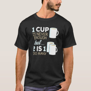 Tea Drink  1 Cup Is Never Enough  2 Is 1 Too Many T-Shirt