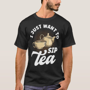 Tea Drinker Tea  Quotes I Just Want To Sip Tea T-Shirt