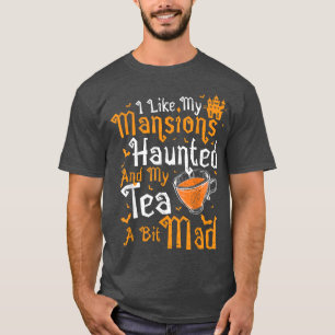Tea I like my MansionsHaunted And My  T-Shirt
