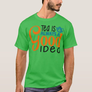 Tea Is Always A Good Idea 10 T-Shirt