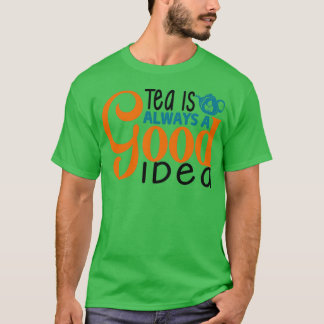 Tea Is Always A Good Idea 10 T-Shirt
