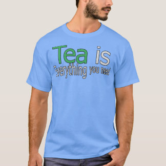 Tea is Everything You Need Quote T-Shirt