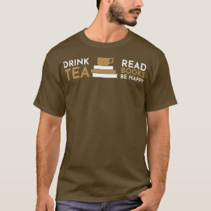Tea Lover  Drink Tea Read Books Be Happy  Tea and  T-Shirt