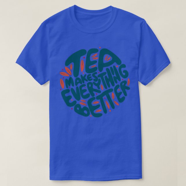 Tea Makes Everything Better 1 T-Shirt (Design Front)