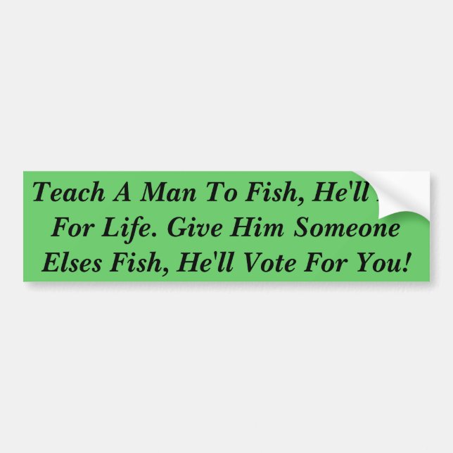 Teach A Man To Fish, He'll Eat For Life, Give A Bumper Sticker (Front)