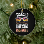Teach I Thought You Said Beach Teacher Groovy Ceramic Ornament<br><div class="desc">Teach I Thought You Said Beach Teacher Groovy</div>