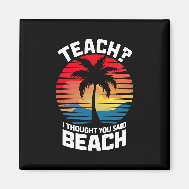 Teach I Thought You Said Beach Teacher Summer  Magnet (Front)