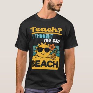 Teach I Thought You Said Beach Teacher Summer Vaca T-Shirt