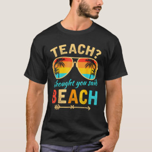 Teach I Thought You Said Beach Teacher Summer Vaca T-Shirt