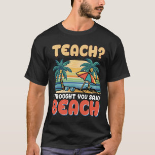 Teach I Thought You Said Beach Teacher Summer Vaca T-Shirt