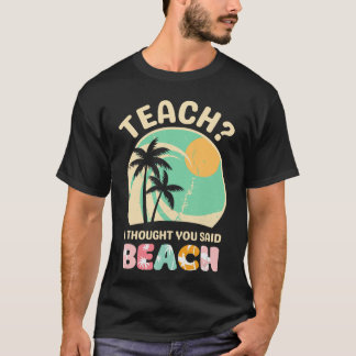 Teach I Thought You Said Beach Teacher Summer Vaca T-Shirt