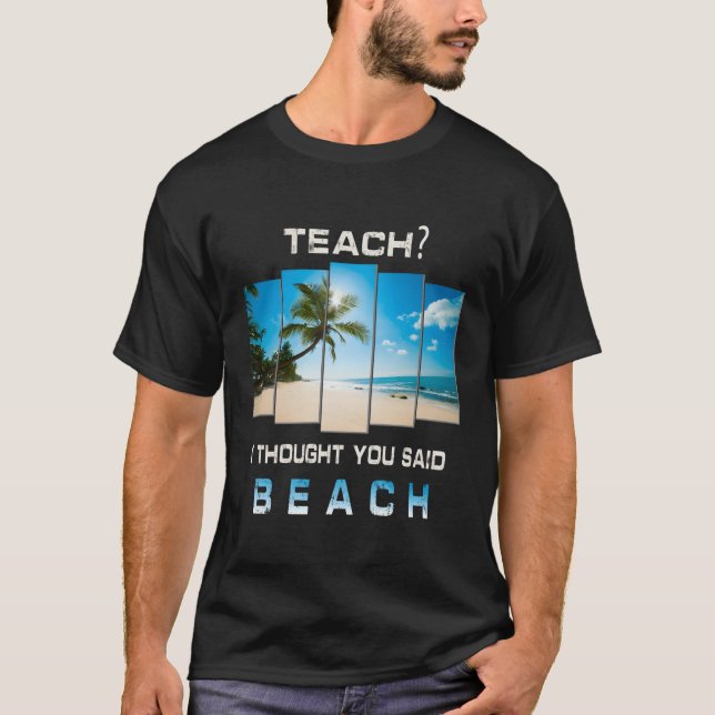 Teach I Thought You Said Beach Teacher Vacation T-Shirt (Front)