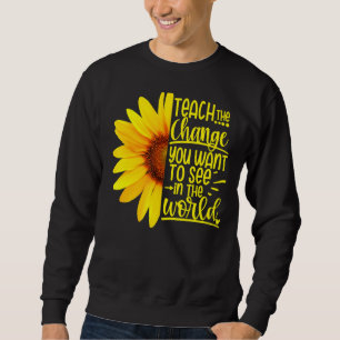 Teach The Change You Want To See In The World Teac Sweatshirt